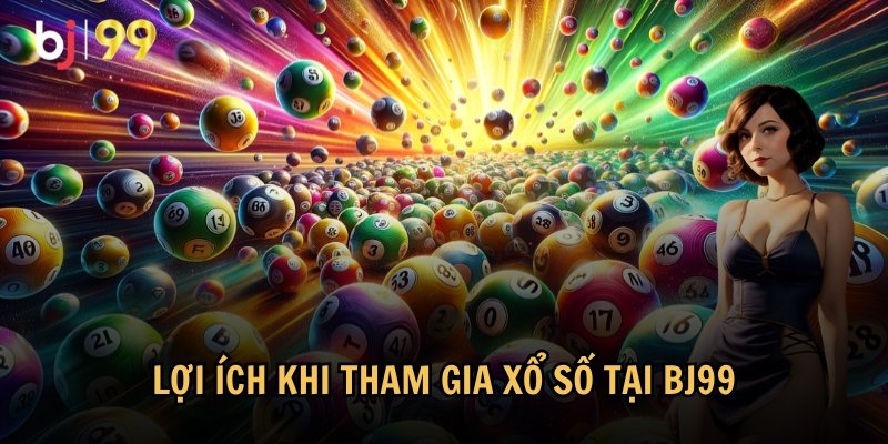 Lợi ích hấp dẫn khi bạn tham gia chơi xổ số tại BJ99