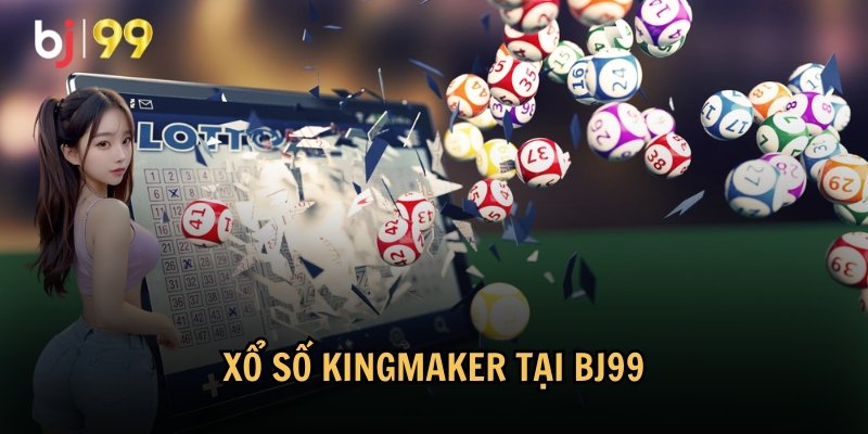 Giới thiệu tổng quan về xổ số Kingmaker tại BJ99